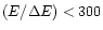 $\left( E/\Delta E \right) < 300$