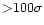 ${>}100\sigma$