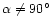 $\alpha \ne 90^\circ$