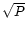 ${\sqrt P}$