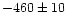 $-460\pm10$