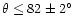 $\theta \leq 82\pm 2^{\circ}$