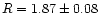 $R=1.87 \pm 0.08$