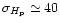 $\sigma_{H_{\rm p}}\simeq40$