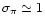 $\sigma_{\pi}\simeq1$