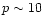 $p\sim10$