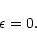 \begin{displaymath}\epsilon = 0.
\end{displaymath}
