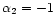 $\alpha_2=-1$