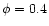 $\phi=0.4$