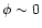 $\phi \sim 0$