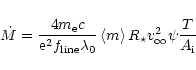 \begin{displaymath}\dot{M} = \frac{4 m_{\rm e} c}{{\rm e}^2 f_{\rm line} \lambda_0} \left<m\right> R_\star
v_{\infty}^2 \psi \frac{T}{A_{\rm i}}
\end{displaymath}