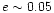 $e\sim0.05$