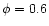 $\phi=0.6$