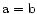 $\rm a=b$