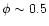 $\phi \sim 0.5$