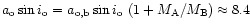 $a_{\rm o} \sin i_{\rm o}=a_{\rm o,b}\sin i_{\rm
o}~(1+M_{\rm A}/M_{\rm B}) \approx8.4$