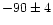 $-90\pm4$