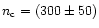$n_{\rm c} = (300 \pm 50)$