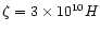 $\zeta = 3\times 10^{10} H$