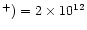 $^+) = 2\times 10^{12}$