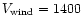 $V_{\rm wind} = 1400$