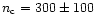 $n_{\rm c}=300 \pm 100$