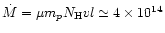 $\dot{M} = \mu m_p N_{\rm H} v l \simeq 4\times 10^{14}$
