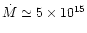 $\dot{M} \simeq
5 \times 10^{15}$