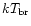 $kT_{\rm br}$