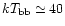 $kT_{\rm bb}\simeq
40$