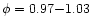 $\phi = 0.97{-}1.03$