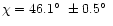 $\chi = 46.1\hbox{$^\circ$ }\pm 0.5\hbox{$^\circ$ }$
