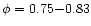 $\phi = 0.75{-}0.83$