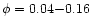 $\phi = 0.04 {-} 0.16$