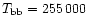 $T_{\rm bb} = 255\,000$