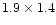 $1.9 \times
1.4$