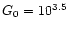 $G_{\rm0} = 10^{3.5}$