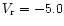 $V_{\rm r}= -5.0$