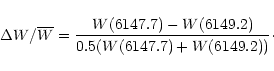 \begin{displaymath}{\Delta W}/{\overline{W}}=\frac{{W(6147.7)-W(6149.2)}}{{ 0.5 (W(6147.7)+W(6149.2))}}\cdot
\end{displaymath}