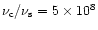 $\nu_{\rm c}/\nu_{\rm s} = 5\times 10^8$