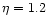 $\eta=1.2$