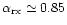 $\alpha_{\rm rx} \simeq 0.85$