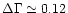 $\Delta\Gamma \simeq 0.12$