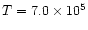 $T = 7.0 \times 10^{5}$