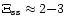 $\Xi_{\rm ss}
\approx 2{-}3$