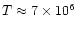 $T \approx 7 \times 10^{6}$