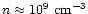 $n \approx 10^{9}~{\rm cm^{-3}}$