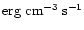 ${\rm erg~cm^{-3}\; s^{-1}}$