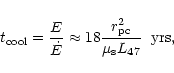 \begin{displaymath}
t_{\rm cool} = \frac{E}{\dot{E}} \approx 18 \frac{r_{\rm pc}^{2}}{\mu_{\rm s}
L_{47}} \;\; {\rm yrs},
\end{displaymath}