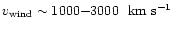 $v_{\rm wind} \sim 1000{-}3000~\hbox{${\rm {\rm ~km}{\rm ~s}^{-1}\,}$ }$